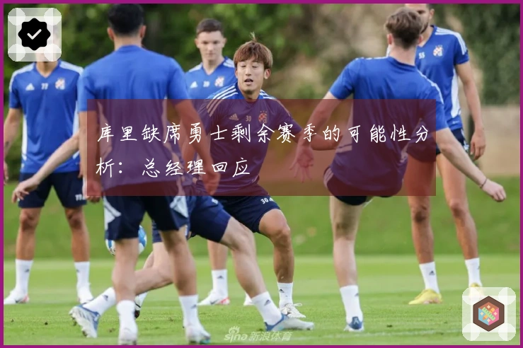库里缺席勇士剩余赛季的可能性分析：总经理回应