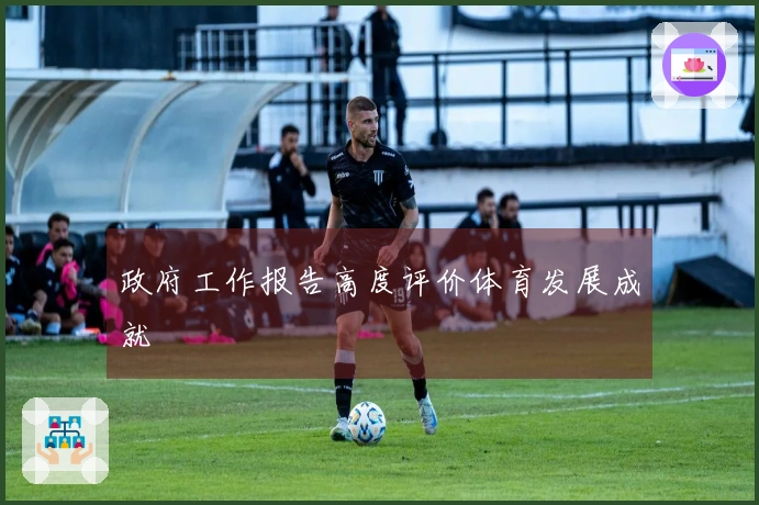 政府工作报告高度评价体育发展成就