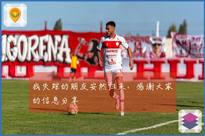 我失踪的朋友安然归来，感谢大家的信息分享