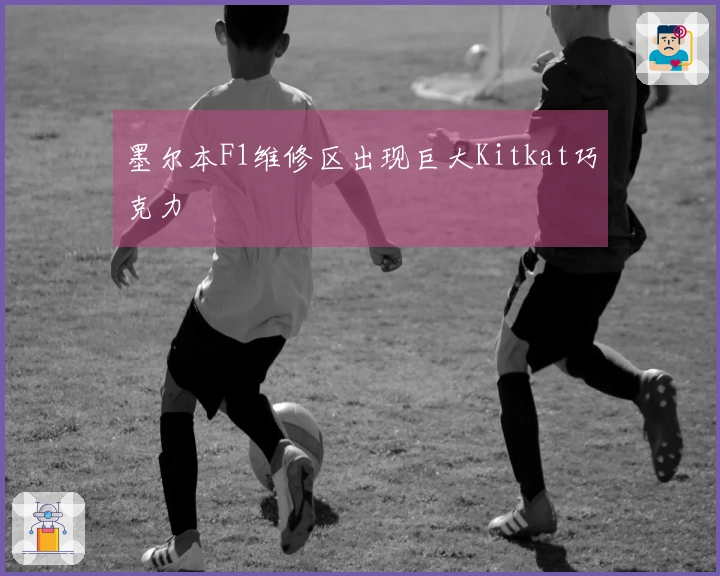 墨尔本F1维修区出现巨大Kitkat巧克力