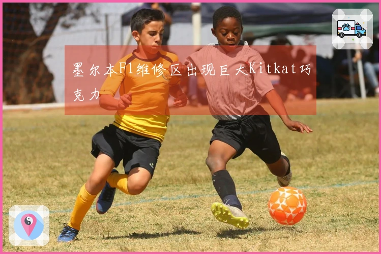 墨尔本F1维修区出现巨大Kitkat巧克力