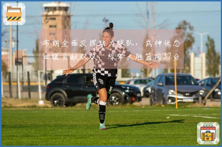 布朗全面发挥助力球队,武神状态回暖贡献双双,绿军大胜篮网37分