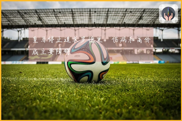 皇马停止追求罗德里，伤病和高价成主要障碍