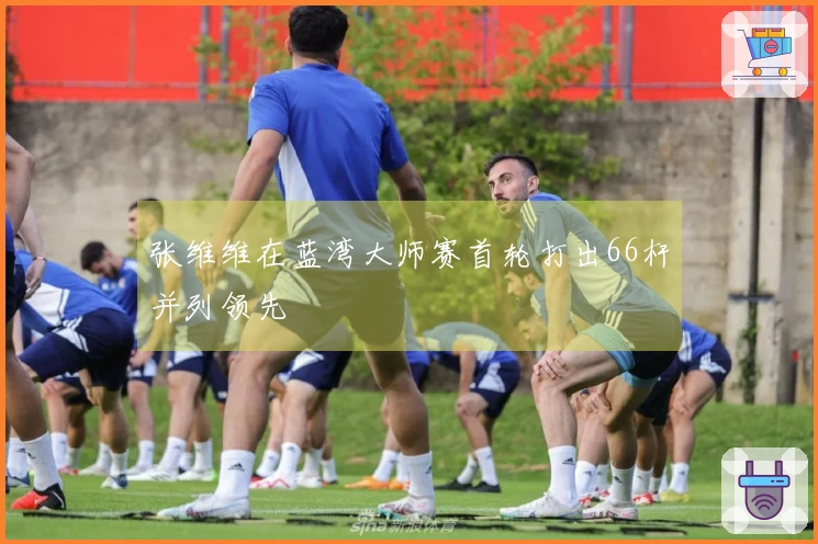 张维维在蓝湾大师赛首轮打出66杆并列领先